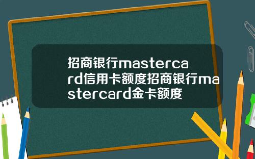 招商银行mastercard信用卡额度招商银行mastercard金卡额度