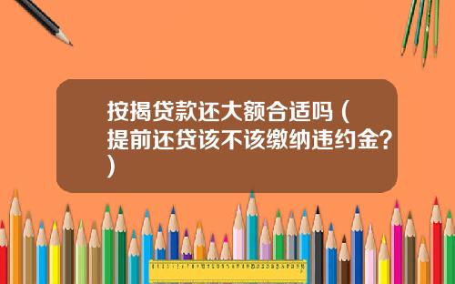 按揭贷款还大额合适吗 (提前还贷该不该缴纳违约金？)
