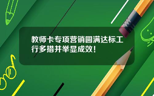 教师卡专项营销圆满达标工行多措并举显成效！