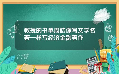 教授的书单周皓像写文学名著一样写经济金融著作