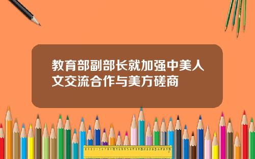 教育部副部长就加强中美人文交流合作与美方磋商