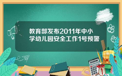 教育部发布2011年中小学幼儿园安全工作1号预警