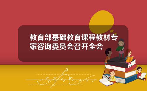 教育部基础教育课程教材专家咨询委员会召开全会
