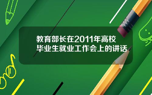 教育部长在2011年高校毕业生就业工作会上的讲话