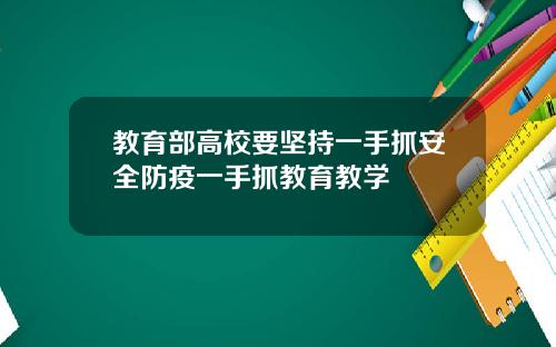 教育部高校要坚持一手抓安全防疫一手抓教育教学
