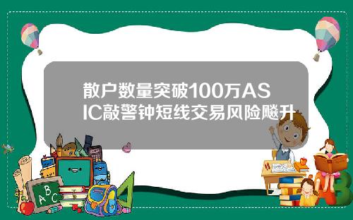 散户数量突破100万ASIC敲警钟短线交易风险飚升