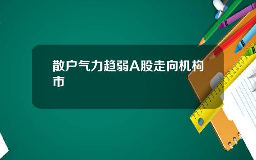 散户气力趋弱A股走向机构市