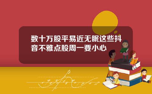 数十万股平易近无眠这些抖音不雅点股周一要小心
