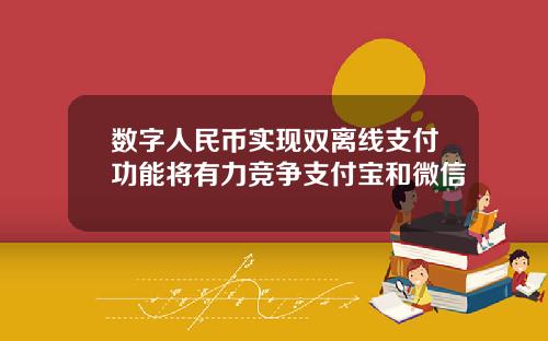 数字人民币实现双离线支付功能将有力竞争支付宝和微信