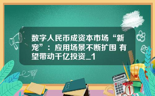数字人民币成资本市场“新宠”：应用场景不断扩围 有望带动千亿投资_1