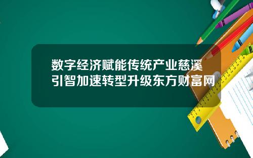 数字经济赋能传统产业慈溪引智加速转型升级东方财富网