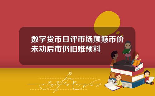 数字货币日评市场颠簸币价未动后市仍旧难预料