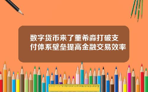 数字货币来了董希淼打破支付体系壁垒提高金融交易效率