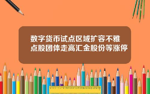 数字货币试点区域扩容不雅点股团体走高汇金股份等涨停