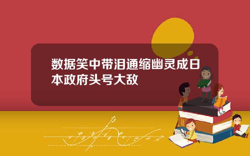 数据笑中带泪通缩幽灵成日本政府头号大敌