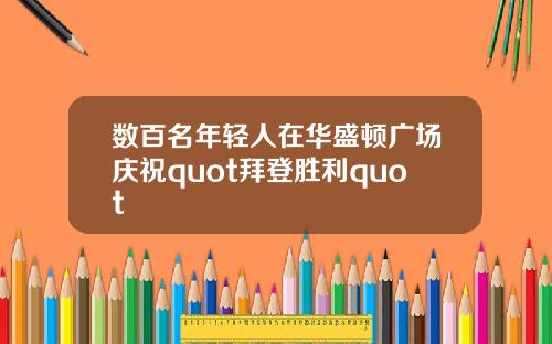 数百名年轻人在华盛顿广场庆祝quot拜登胜利quot