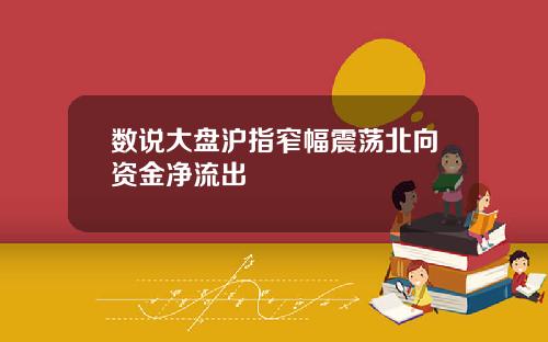 数说大盘沪指窄幅震荡北向资金净流出
