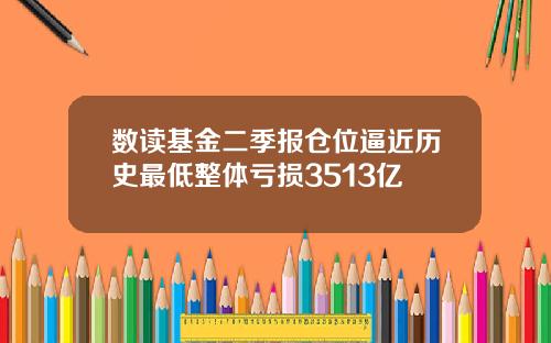 数读基金二季报仓位逼近历史最低整体亏损3513亿