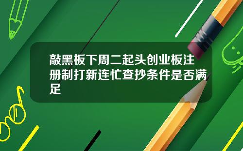 敲黑板下周二起头创业板注册制打新连忙查抄条件是否满足