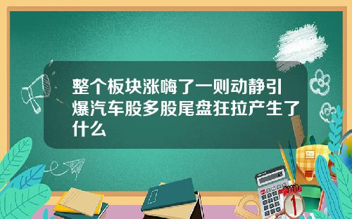 整个板块涨嗨了一则动静引爆汽车股多股尾盘狂拉产生了什么