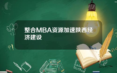 整合MBA资源加速陕西经济建设