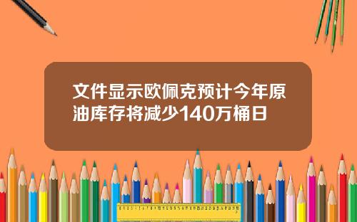 文件显示欧佩克预计今年原油库存将减少140万桶日