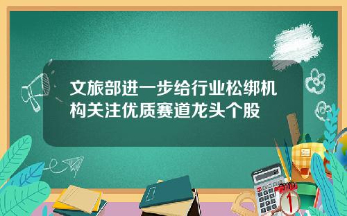 文旅部进一步给行业松绑机构关注优质赛道龙头个股