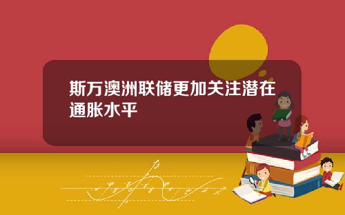 斯万澳洲联储更加关注潜在通胀水平