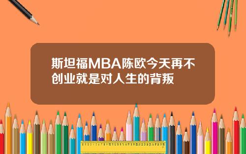 斯坦福MBA陈欧今天再不创业就是对人生的背叛