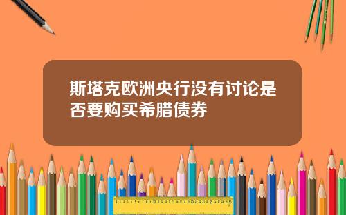 斯塔克欧洲央行没有讨论是否要购买希腊债券