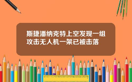 斯捷潘纳克特上空发现一组攻击无人机一架已被击落