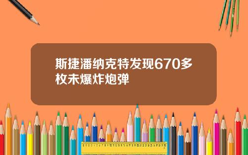 斯捷潘纳克特发现670多枚未爆炸炮弹