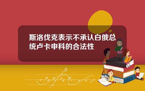 斯洛伐克表示不承认白俄总统卢卡申科的合法性