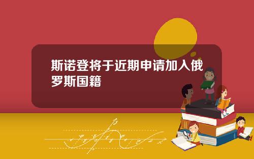 斯诺登将于近期申请加入俄罗斯国籍