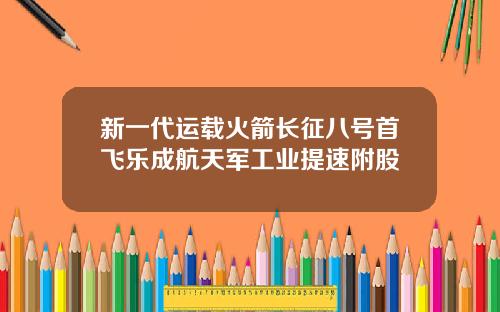新一代运载火箭长征八号首飞乐成航天军工业提速附股