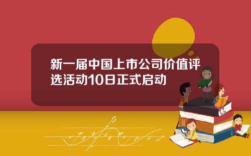 新一届中国上市公司价值评选活动10日正式启动