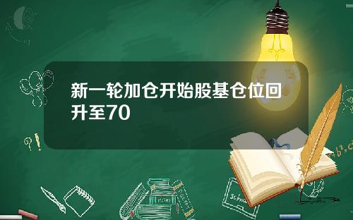 新一轮加仓开始股基仓位回升至70