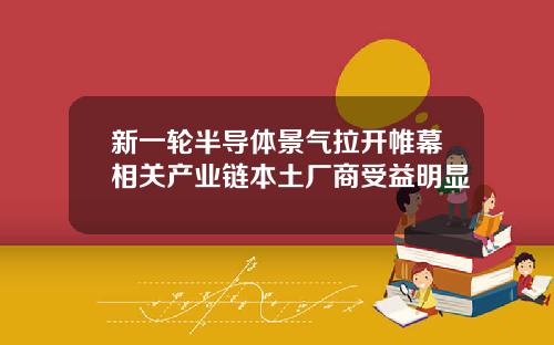 新一轮半导体景气拉开帷幕相关产业链本土厂商受益明显