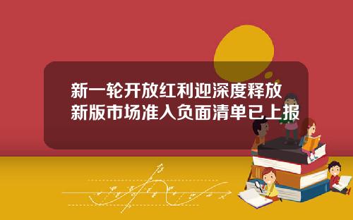 新一轮开放红利迎深度释放新版市场准入负面清单已上报