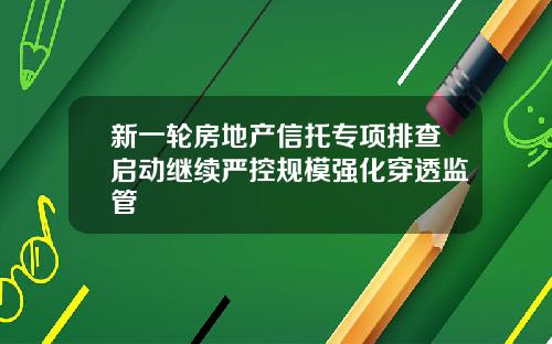 新一轮房地产信托专项排查启动继续严控规模强化穿透监管