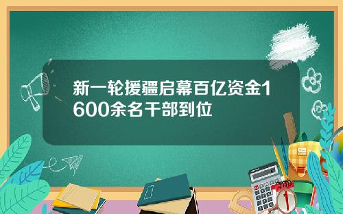 新一轮援疆启幕百亿资金1600余名干部到位