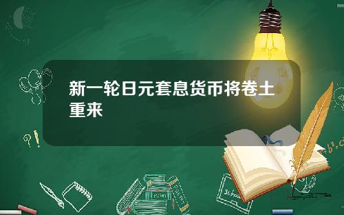新一轮日元套息货币将卷土重来