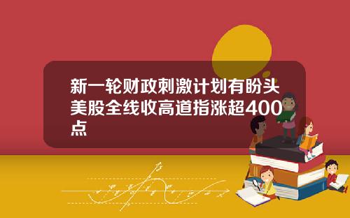 新一轮财政刺激计划有盼头美股全线收高道指涨超400点