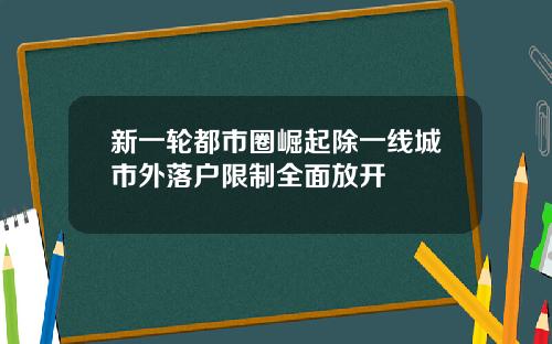 新一轮都市圈崛起除一线城市外落户限制全面放开