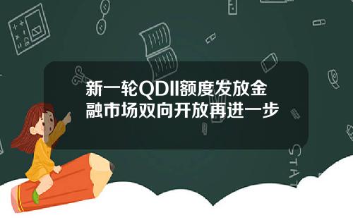 新一轮QDII额度发放金融市场双向开放再进一步
