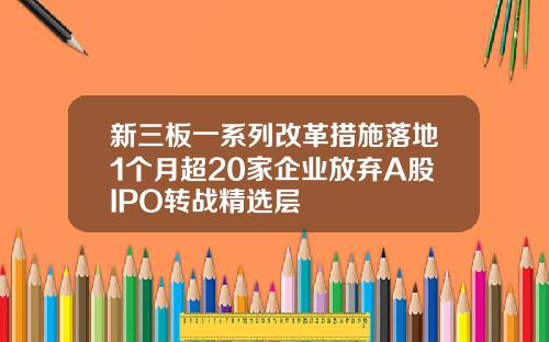 新三板一系列改革措施落地1个月超20家企业放弃A股IPO转战精选层