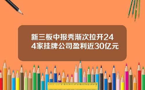 新三板中报秀渐次拉开244家挂牌公司盈利近30亿元
