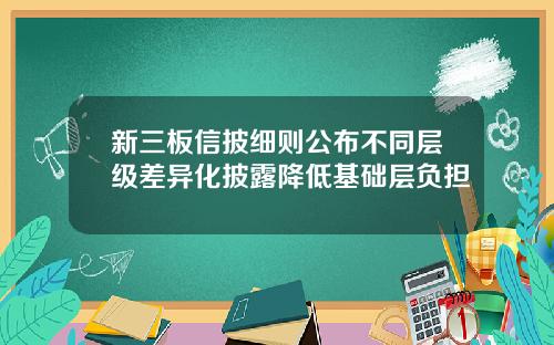 新三板信披细则公布不同层级差异化披露降低基础层负担
