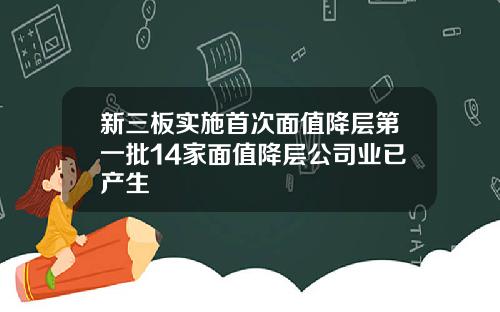 新三板实施首次面值降层第一批14家面值降层公司业已产生