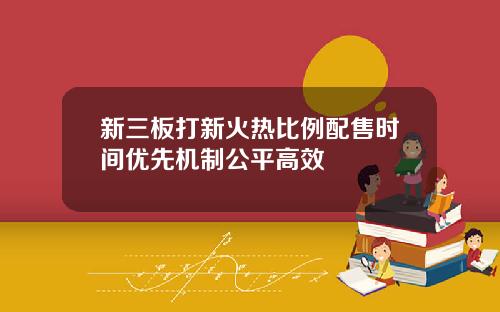 新三板打新火热比例配售时间优先机制公平高效